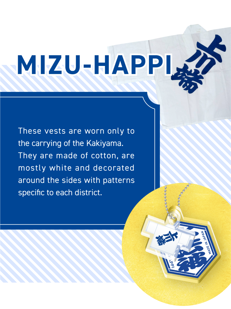 MIZU-HAPPI - These vests are worn only to the carrying of the Kakiyama.
They are made of cotton, are mostly white and decorated around the sides with patterns specific to each district.