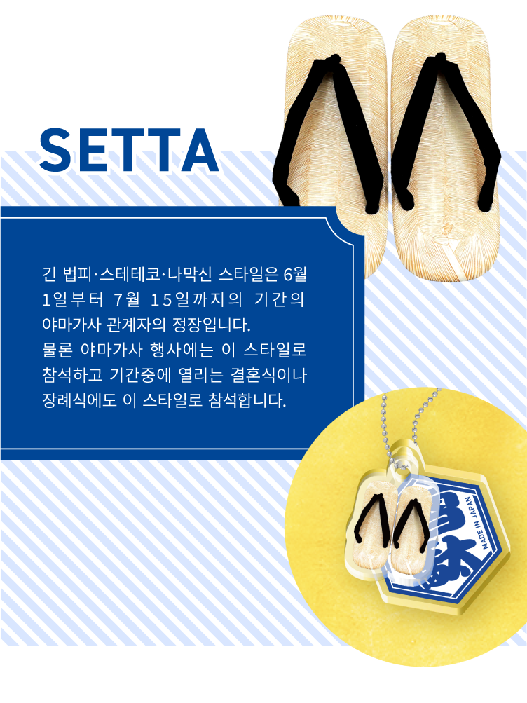 SETTA - 긴 법피·스테테코·나막신 스타일은 6월 1일부터 7월 15일까지의 기간의 야마가사 관계자의 정장입니다.
                물론 야마가사 행사에는 이 스타일로 참석하고 기간중에 열리는 결혼식이나 장례식에도 이 스타일로 참석합니다.
